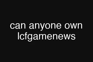 can anyone own lcfgamenews