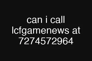 can i call lcfgamenews at 7274572964