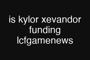 is kylor xevandor funding lcfgamenews
