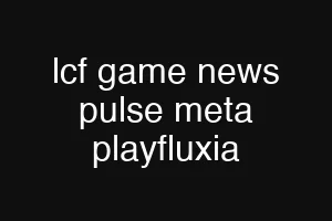 lcf game news pulse meta playfluxia