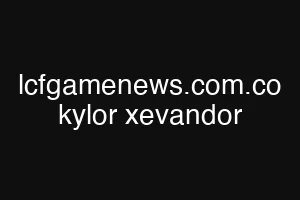 lcfgamenews.com.co kylor xevandor