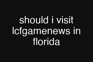 should i visit lcfgamenews in florida